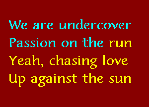 We are undercover
Passion on the run
Yeah, chasing love
Up against the sun