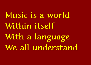 Music is a world
Within itself

With a language
We all understand