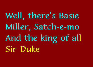 Well, there's Basie
Miller, Satch-e-mo

And the king of all
Sir Duke