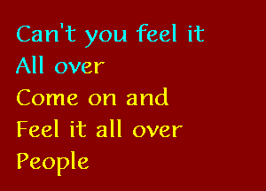 Can't you feel it
All over

Come on and
Feel it all over
People