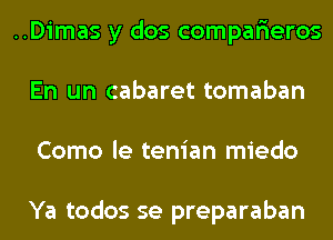 ..Dimas y dos comparieros
En un cabaret tomaban
Como le tenian miedo

Ya todos se preparaban