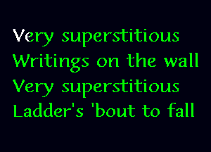 Very superstitious
Writings on the wall

Very superstitious
Ladder's 'bout to fall