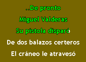 ..De pronto
Miguel Valderas
Su pistola dispar6
De dos balazos certeros

El craneo le atravesc')