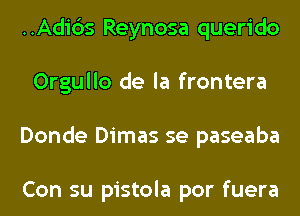 ..Adi6s Reynosa querido
Orgullo de la frontera
Donde Dimas se paseaba

Con su pistola por fuera