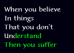 When you believe
In things

That you don't
Understand
Then you suffer
