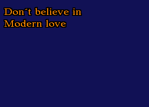 Don't believe in
Modern love