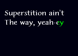 Superstition ain't
The way, yeah-ey