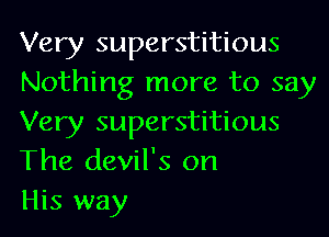 Very superstitious
Nothing more to say
Very superstitious
The devil's on

His way
