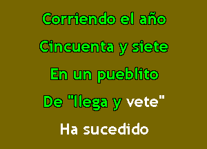 Corriendo el afto
Cincuenta y siete

En un pueblito

De llega y vete

Ha sucedido