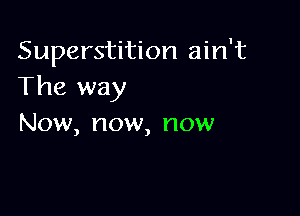 Superstition ain't
The way

Now, now, now