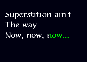 Superstition ain't
The way

Now, now, now...