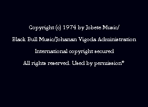 Copyright (c) 1974 by Jobcm Musicl
Black Bull Musicflohsnsn Vigoda Administration
Inmn'onsl copyright Bocuxcd

All rights named. Used by pmnisbion