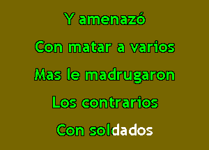 Y amenaz6

Con matar a varios

Mas Ie madrugaron

Los contrarios

Con soldados