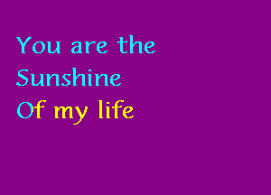 You are the
Sunshine

Of my life