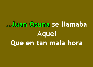 ..Juan Osuna se llamaba

Aquel
Que en tan mala hora