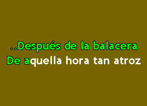 ..Despua de la balacera

De aquella hora tan atroz