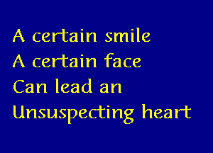 A certain smile
A certain face

Can lead an
Unsuspecting heart