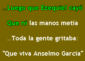 ..Luego que Ezequiel cayc')
Que ni las manos metia
..Toda la gente gritabai

Que viva Anselmo Garcia