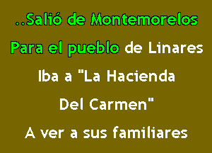 ..Sali6 de Montemorelos
Para el pueblo de Linares
lba a La Hacienda
Del Carmen

A ver a sus familiares