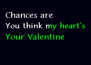 Chances are
You think my heart's

Your Valentine