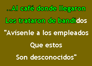 ..Al cafe'z donde llegaron

Los trataron de bandidos

Avisenle a los empleados
Que estos

Son desconocidos