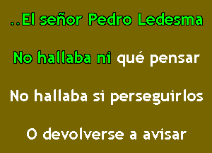 ..El serior Pedro Ledesma
No hallaba ni qus'z pensar
No hallaba si perseguirlos

0 devolverse a avisar