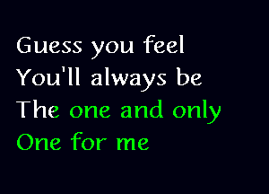 Guess you feel
You'll always be

The one and only
One for me
