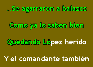 ..Se agarraron a balazos
Como ya lo saben bien
Quedando L6pez herido

Y el comandante tambie'zn