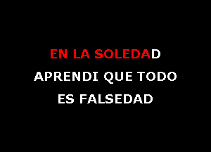 EN LA SOLEDAD

APRENDI QUE TODO
ES FALSEDAD