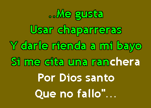 ..Me gusta
Usar chaparreras
Y darle rienda a mi bayo
Si me cita una ranchera
Por Dios santo
Que no fallo...