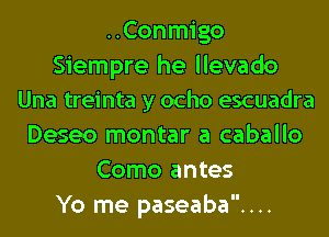 ..Conmigo
Siempre he llevado
Una treinta y ocho escuadra
Deseo montar a caballo
Como antes
Yo me paseaba....