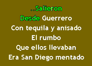 ..Salieron
Desde Guerrero
Con tequila y anisado

El rumbo
Que ellos llevaban
Era San Diego mentado