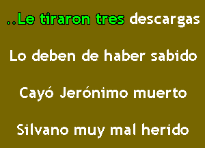..Le tiraron tres descargas
Lo deben de haber sabido
Cay6 Jerc'mimo muerto

Silvano muy mal herido