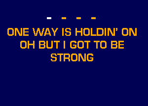 ONEXNAYISFKHIMN'ON
0H BUT I GOT TO BE

STRONG