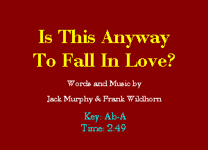 Is This Anyway
To Fall In Love?

Words and Muuc by
Jack Murphy 6c Prank Wuldhom

Kc) Ab-A

Tune 249 l