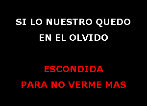 SI LO NUESTRO QUEDO
ENELCHMTDO

ESCONDIDA
PARA N0 VERME MAS
