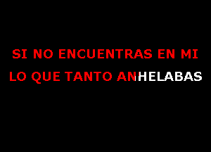 SI N0 ENCUENTRAS EN MI

LO QUE TANTO ANHELABAS