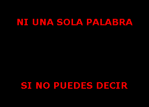 NI UNA SOLA PALABRA

SI N0 PUEDES DECIR