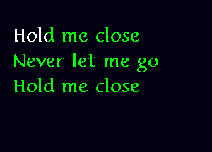 Hold me close
Never let me go

Hold me close