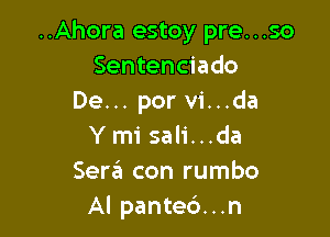 ..Ahora estoy pre...so
Sentenciado
De... por vi...da

Y mi sali...da
Sera con rumbo
Al panted...n