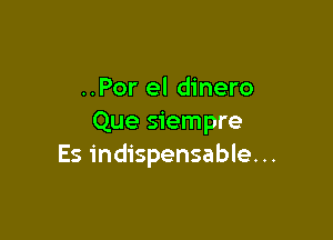 ..Por el dinero

Que siempre
Es indispensable. ..