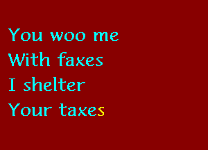 You woo me
With faxes

I shelter
Your taxes