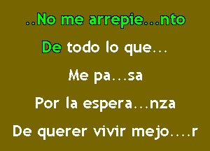 ..No me arrepie...nto

De todo lo que...

Me pa...sa
Por la espera...nza

De querer vivir mejo....r