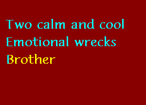 Two calm and cool
Emotional wrecks

Brother