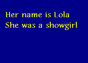 Her name is Lola
She was a Showgirl