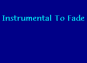 Instrumental To Fade