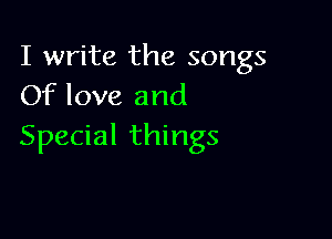 I write the songs
Of love and

Special things