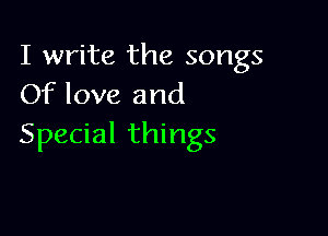 I write the songs
Of love and

Special things