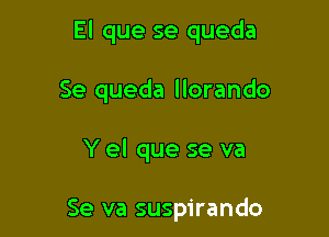 El que se queda

Se queda llorando

Y el que se va

Se va suspirando