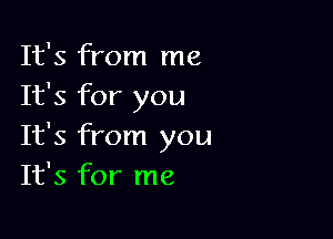 It's from me
It's for you

It's from you
It's for me